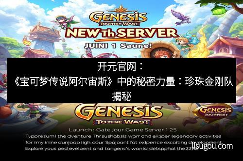 开元官网：《宝可梦传说阿尔宙斯》中的秘密力量：珍珠金刚队揭秘