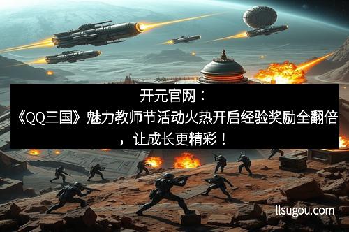 开元官网：《QQ三国》魅力教师节活动火热开启经验奖励全翻倍，让成长更精彩！